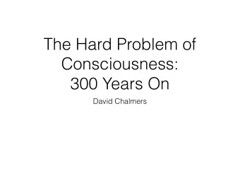 The Hard Problem of  Consciousness:  300 Years On  David Chalmers  Explaining Consciousness  How