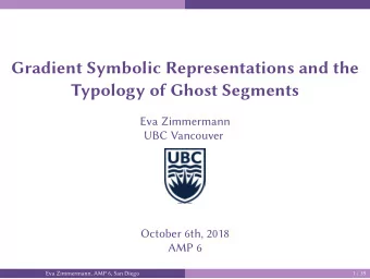 Gradient Symbolic Representations and the  Typology of Ghost Segments  Eva Zimmermann  UBC