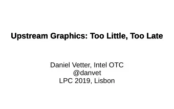 Upstream Graphics: Too Little, Too Late  Upstream Graphics: Too Little, Too Late  Daniel Vetter,