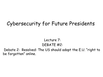 Cybersecurity for Future Presidents  Lecture 7:  DEBATE #2:  Debate 2:  Resolved: The US should