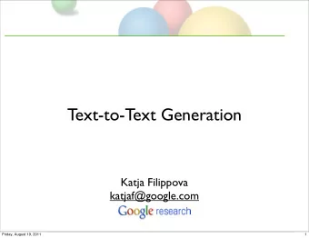 Text-to-Text Generation  Katja Filippova  katjaf@google.com  Friday, August 19, 2011  1  This