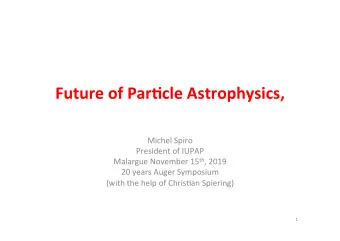 Future of Par+cle Astrophysics,  Michel Spiro  President of IUPAP Malargue November 15 th , 2019