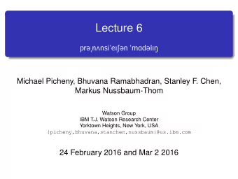 Lecture 6  pr@n2nsi&quot;eIS@n &quot;mAd@lIN  Michael Picheny, Bhuvana Ramabhadran, Stanley F  .