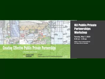 ULI Public/Private  Partnerships  Workshop  Tuesday, May 7, 2019  8:30 am  3:30 pm HCDA 1 st
