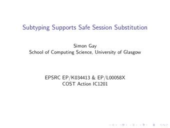 Subtyping Supports Safe Session Substitution  Simon Gay  School of Computing Science, University of