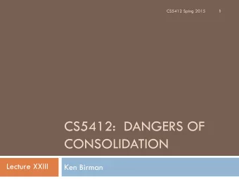 CS5412:  DANGERS OF  CONSOLIDATION  Lecture XXIII  Ken Birman  Are Clouds Inherently Dangerous?  2
