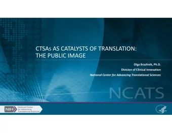 CTSA S AS CATALYSTS OF TRANSLATION: THE PUBLIC IMAGE Olga Brazhnik, Ph.D. Division of Clinical