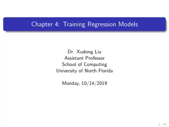 Chapter 4: Training Regression Models  Dr. Xudong Liu  Assistant Professor  School of Computing