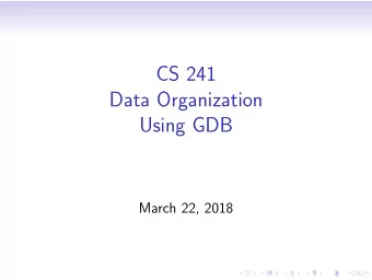 CS 241  Data Organization  Using GDB  March 22, 2018  What is GDB?  The GNU debugger  Allows