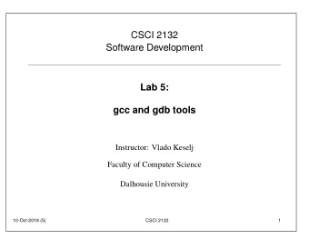 CSCI 2132  Software Development  Lab 5:  gcc and gdb tools  Instructor: Vlado Keselj  Faculty of