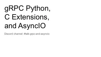 gRPC Python,  C Extensions,  and AsyncIO  Discord channel: #talk-grpc-and-asyncio  About us