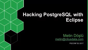 Hacking PostgreSQL with  Eclipse  Metin Dl  metin@citusdata.com  PGCONF.EU 2017  1