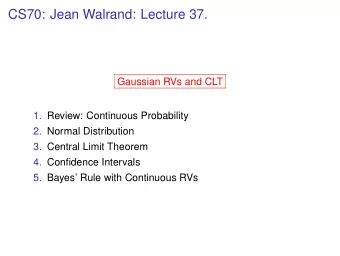 CS70: Jean Walrand: Lecture 37.  Gaussian RVs and CLT  1. Review: Continuous Probability  2. Normal