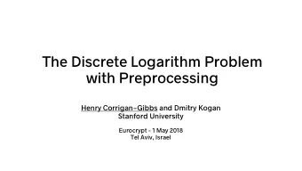 The Discrete Logarithm Problem  with Preprocessing  Henry Corrigan-Gibbs and Dmitry Kogan  Stanford