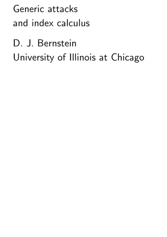 Generic attacks  and index calculus  D. J. Bernstein  University of Illinois at Chicago  The
