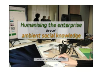 Humanising the enterprise  through  ambient social knowledge  Lee Bryant  ETECH  March 2006