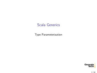 Scala Generics  Type Parameterization  1 / 16  Scala Generics  Consider:  1  class Pair[T, S](val