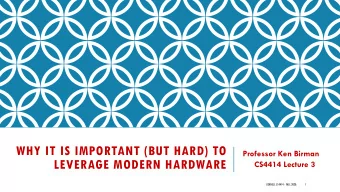 WHY IT IS IMPORTANT (BUT HARD) TO  Professor Ken Birman  LEVERAGE MODERN HARDWARE  CS4414 Lecture 3