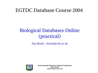 EGTDC Database Course 2004  Biological Databases Online  (practical)  Tim Booth : tbooth@ceh.ac.uk