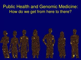 Public Health and Genomic Medicine:  How do we get from here to there?  Key Areas  Enhancing