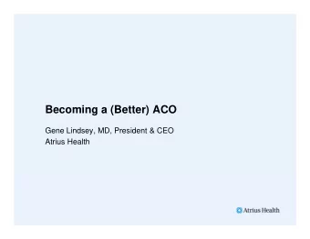 Becoming a (Better) ACO  Gene Lindsey, MD, President &amp; CEO  Atrius Health  Atrius Health