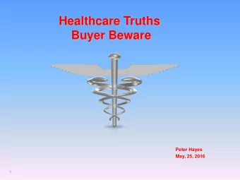 Healthcare Truths  Buyer Beware  Peter Hayes  May, 25, 2016  1  Healthcare Landscape  2  Healthcare