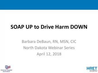 SOAP UP to Drive Harm DOWN  Barbara DeBaun, RN, MSN, CIC  North Dakota Webinar Series  April 12,
