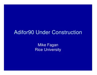Adifor90 Under Construction  Mike Fagan  Rice University  Outline   Overview of Adifor90