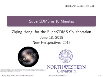 SuperCDMS in 10 Minutes  Ziqing Hong, for the SuperCDMS Collaboration  June 18, 2018  New