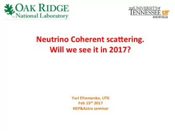 Neutrino Coherent sca/ering.  Will we see it in 2017?  Yuri Efremenko, UTK Feb 15 th 2017