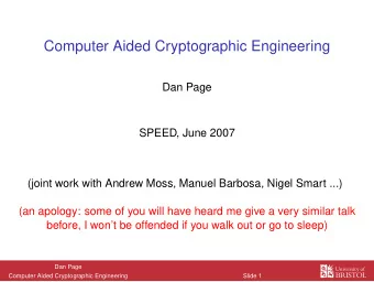 Computer Aided Cryptographic Engineering  Dan Page  SPEED, June 2007  (joint work with Andrew Moss,
