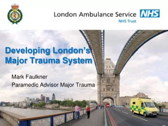 Developing Londons  Major Trauma System  Mark Faulkner  Paramedic Advisor Major Trauma  London