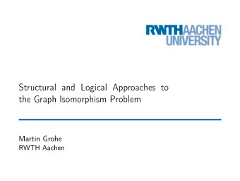 Structural and Logical Approaches to  the Graph Isomorphism Problem  Martin Grohe  RWTH Aachen