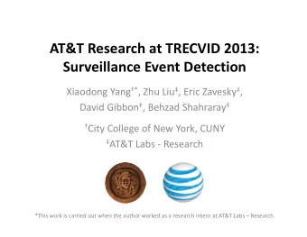 AT&amp;T Research at TRECVID 2013:  Surveillance Event Detection Xiaodong Yang * , Zhu Liu  ,