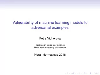 Vulnerability of machine learning models to  adversarial examples  Petra Vidnerov  Institute of
