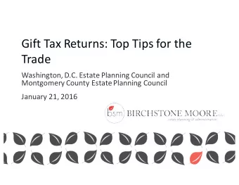 Gift Tax Returns: Top Tips for the  Trade  Washington, D.C. Estate Planning Council and  Montgomery