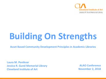 Building On Strengths  Asset Based Community Development Principles in Academic Libraries  Laura M.