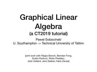 Graphical Linear  Algebra  (a CT2019 tutorial) Pawel Sobocinski  U. Southampton -&gt; Technical
