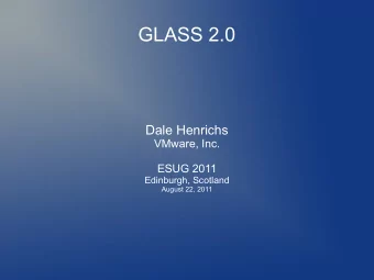 GLASS 2.0  Dale Henrichs  VMware, Inc.  ESUG 2011  Edinburgh, Scotland  August 22, 2011  GLASS 2.0