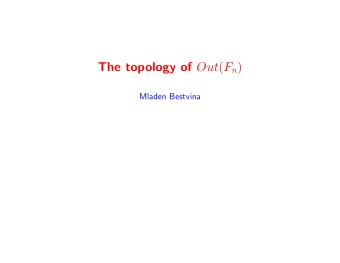 The topology of Out ( F n )  Mladen Bestvina  Introduction Out ( F n ) = Aut ( F n ) /Inn ( F n )