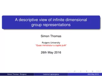 A descriptive view of infinite dimensional  group representations  Simon Thomas  Rutgers University
