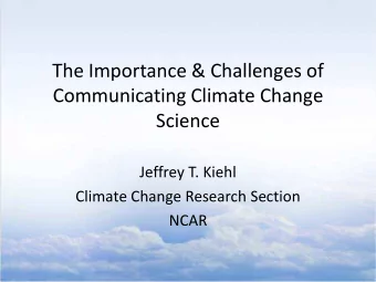 The Importance &amp; Challenges of  Communicating Climate Change  Science  Jeffrey T. Kiehl
