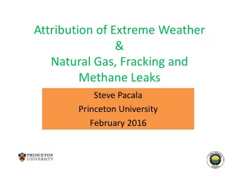 Attribution of Extreme Weather  &amp;  Natural Gas, Fracking and  Methane Leaks  Steve Pacala
