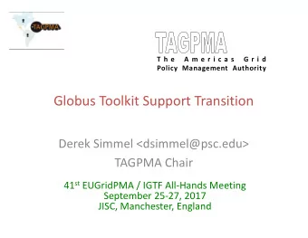 Globus Toolkit Support Transition  Derek Simmel &lt;dsimmel@psc.edu&gt;  TAGPMA Chair 41 st