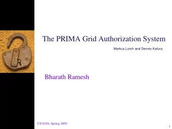 The PRIMA Grid Authorization System  Markus Lorch and Dennis Kafura  Bharath Ramesh  CS 6204,