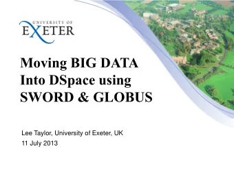 Into DSpace using SWORD &amp; GLOBUS  Lee Taylor, University of Exeter, UK  11 July 2013  Exeter