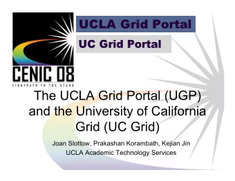 The UCLA Grid Portal (UGP)  and the University of California  Grid (UC Grid)  Joan Slottow,