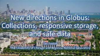 New directions in Globus:  Collections, responsive storage,  and safe data  Ian Foster  The