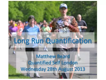 Long Run Quantification  Matthew Beard  Quantified Self London Wednesday 28th August 2013  Why am I