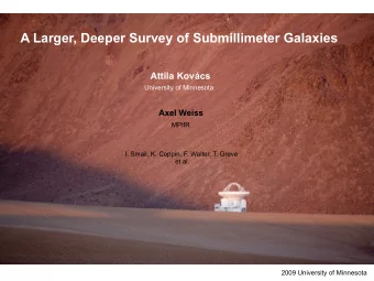 A Larger, Deeper Survey of Submillimeter Galaxies  Attila Kovcs  University of Minnesota  Axel